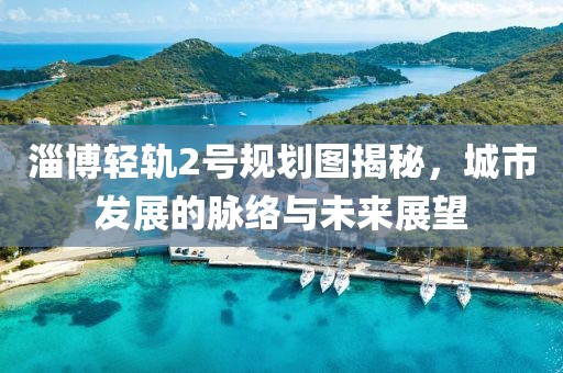 淄博轻轨2号规划图揭秘，城市发展的脉络与未来展望