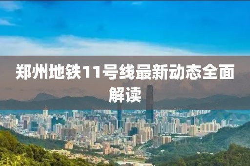 郑州地铁11号线最新动态全面解读