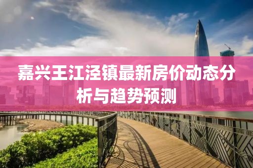 嘉兴王江泾镇最新房价动态分析与趋势预测