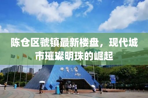 陈仓区虢镇最新楼盘，现代城市璀璨明珠的崛起