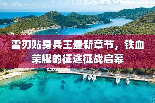 雷刃贴身兵王最新章节，铁血荣耀的征途征战启幕