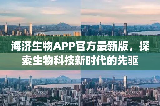 海济生物APP官方最新版，探索生物科技新时代的先驱