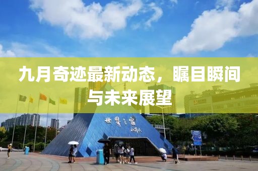 九月奇迹最新动态，瞩目瞬间与未来展望