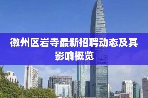 徽州区岩寺最新招聘动态及其影响概览