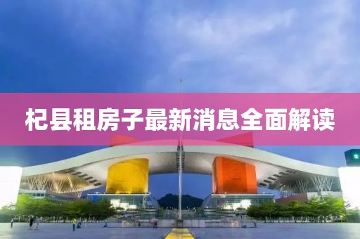 杞县租房子最新消息全面解读