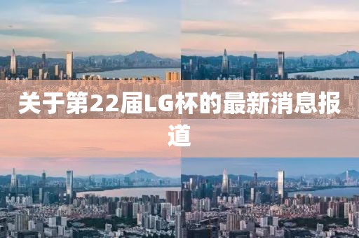 关于第22届LG杯的最新消息报道