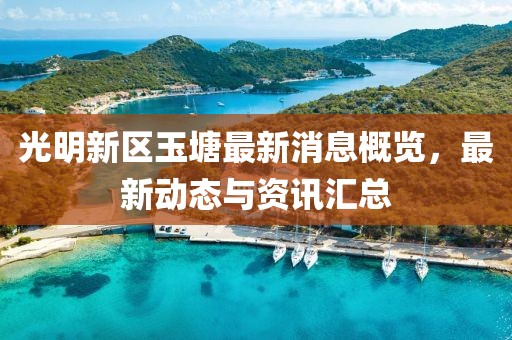 光明新区玉塘最新消息概览，最新动态与资讯汇总