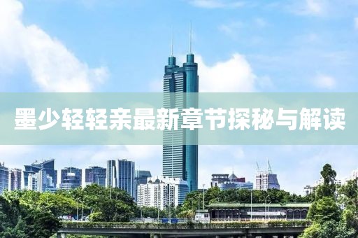 墨少轻轻亲最新章节探秘与解读