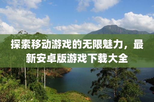 探索移动游戏的无限魅力，最新安卓版游戏下载大全