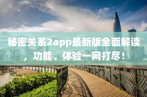 秘密关系2app最新版全面解读，功能、体验一网打尽！
