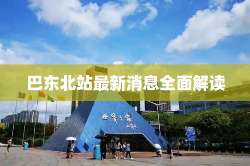 巴东北站最新消息全面解读