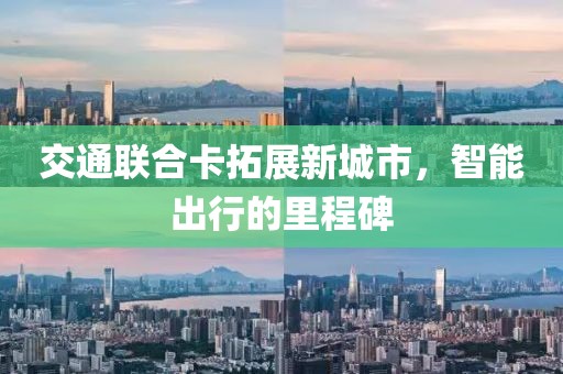 交通联合卡拓展新城市，智能出行的里程碑
