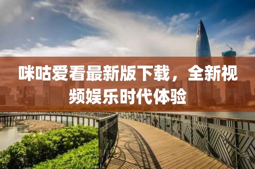 咪咕爱看最新版下载，全新视频娱乐时代体验