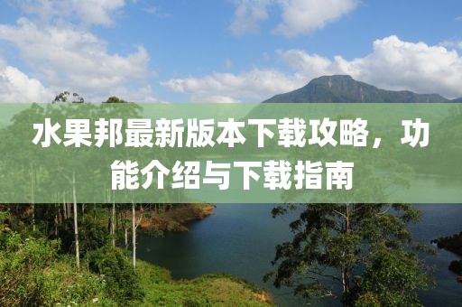 水果邦最新版本下载攻略，功能介绍与下载指南