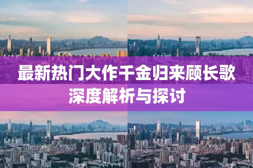 最新热门大作千金归来顾长歌深度解析与探讨