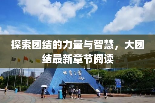 探索团结的力量与智慧，大团结最新章节阅读