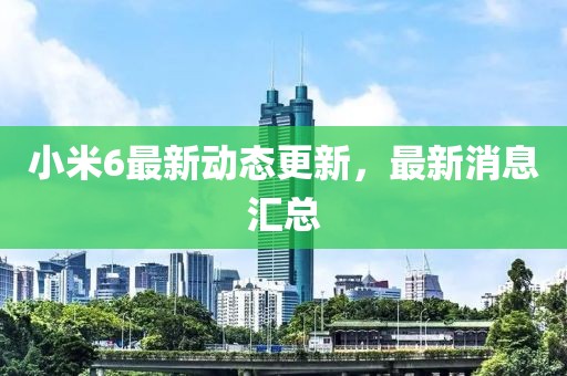 小米6最新动态更新，最新消息汇总