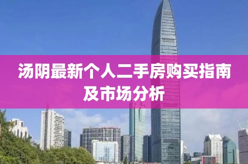 汤阴最新个人二手房购买指南及市场分析