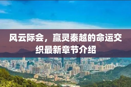 风云际会，赢灵秦越的命运交织最新章节介绍