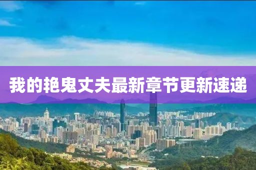我的艳鬼丈夫最新章节更新速递