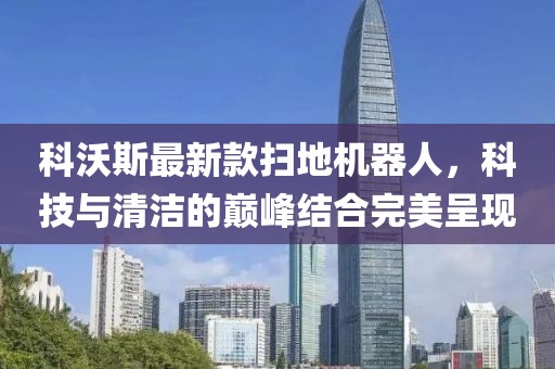 科沃斯最新款扫地机器人，科技与清洁的巅峰结合完美呈现