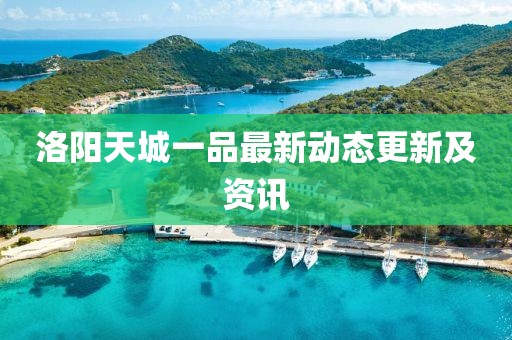 洛阳天城一品最新动态更新及资讯