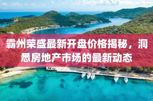 霸州荣盛最新开盘价格揭秘，洞悉房地产市场的最新动态