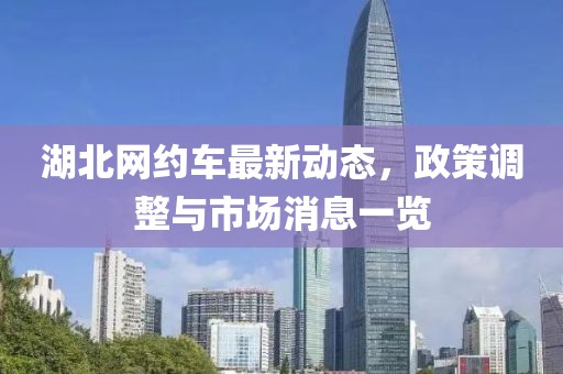 湖北网约车最新动态，政策调整与市场消息一览