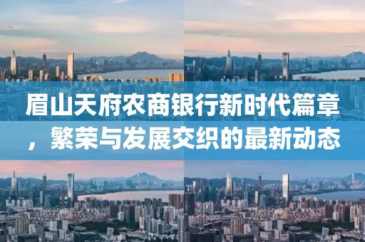 眉山天府农商银行新时代篇章，繁荣与发展交织的最新动态