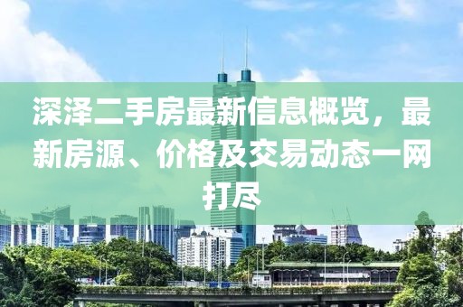 深泽二手房最新信息概览，最新房源、价格及交易动态一网打尽