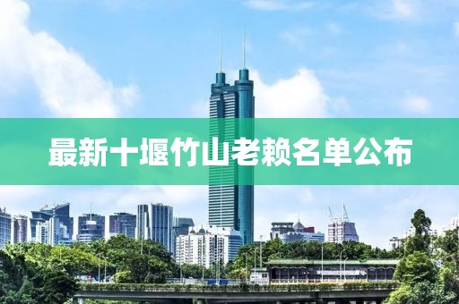 最新十堰竹山老赖名单公布