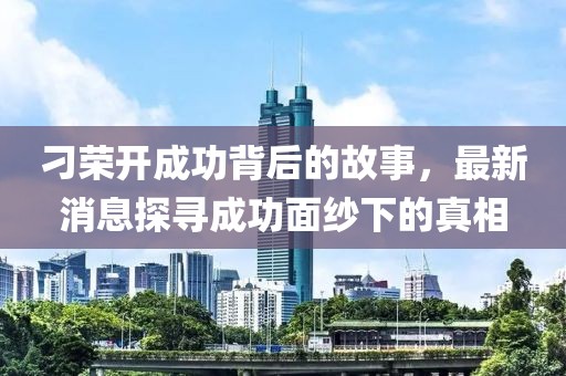 刁荣开成功背后的故事，最新消息探寻成功面纱下的真相