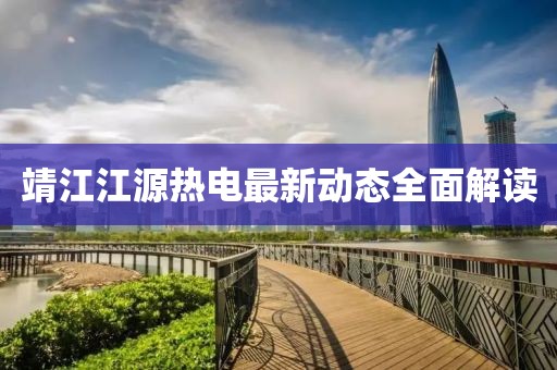 靖江江源热电最新动态全面解读