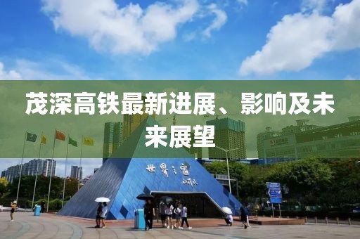 茂深高铁最新进展、影响及未来展望