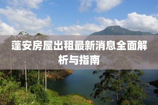 蓬安房屋出租最新消息全面解析与指南
