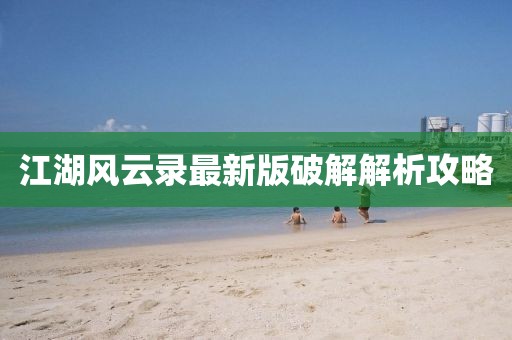 江湖风云录最新版破解解析攻略
