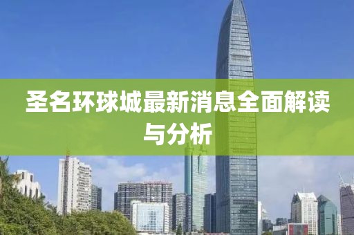 圣名环球城最新消息全面解读与分析