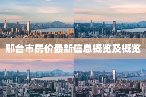 邢台市房价最新信息概览及概览