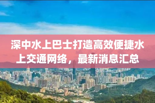 深中水上巴士打造高效便捷水上交通网络，最新消息汇总