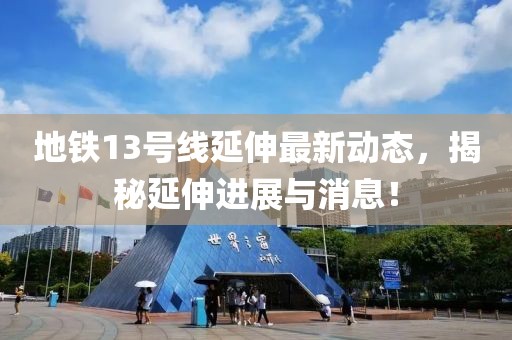 地铁13号线延伸最新动态，揭秘延伸进展与消息！