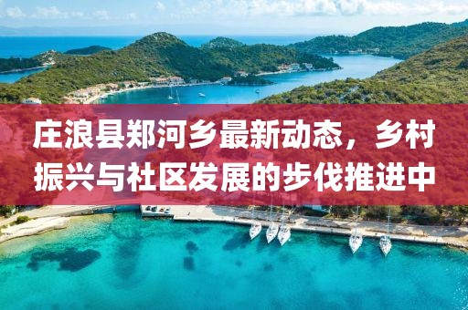 庄浪县郑河乡最新动态，乡村振兴与社区发展的步伐推进中