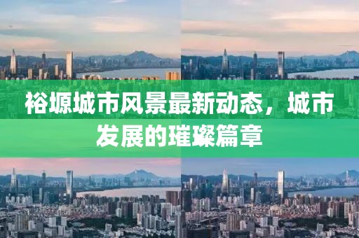 裕塬城市风景最新动态，城市发展的璀璨篇章