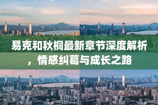 易克和秋桐最新章节深度解析，情感纠葛与成长之路