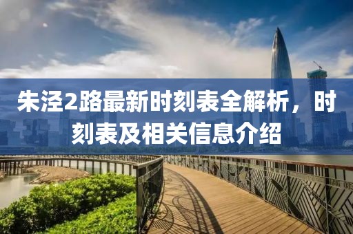 朱泾2路最新时刻表全解析，时刻表及相关信息介绍