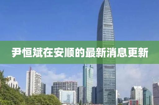 尹恒斌在安顺的最新消息更新