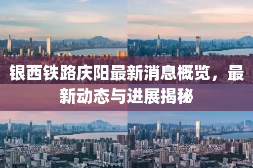 银西铁路庆阳最新消息概览，最新动态与进展揭秘