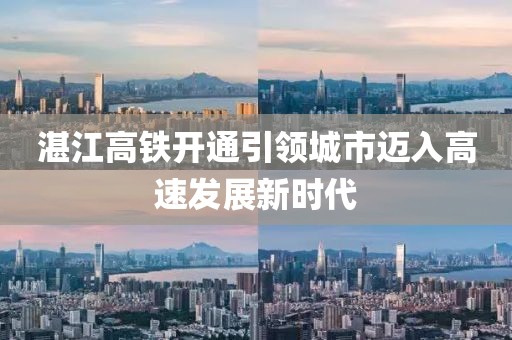 湛江高铁开通引领城市迈入高速发展新时代