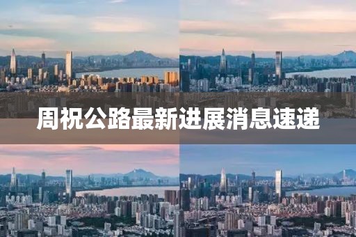 周祝公路最新进展消息速递