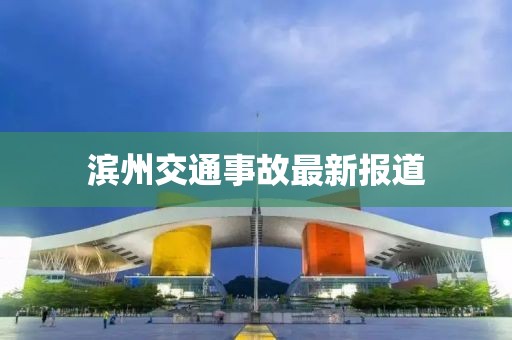 滨州交通事故最新报道