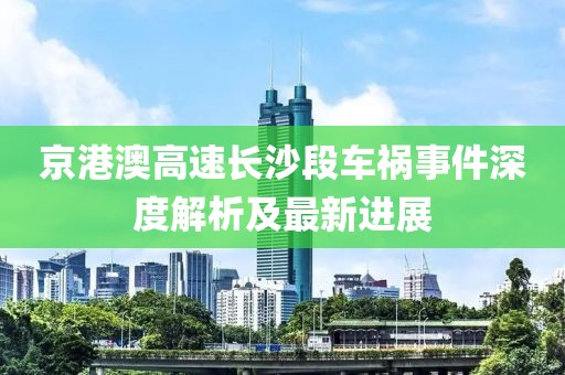 京港澳高速长沙段车祸事件深度解析及最新进展